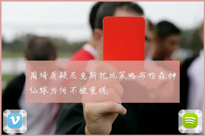 周琦质疑尼克斯挖坑策略布伦森神仙球为何不被重视