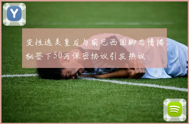 变性选美皇后与前巴西国脚恋情揭秘签下50万保密协议引发热议