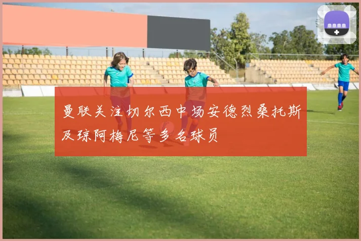 曼联关注切尔西中场安德烈桑托斯及琼阿梅尼等多名球员