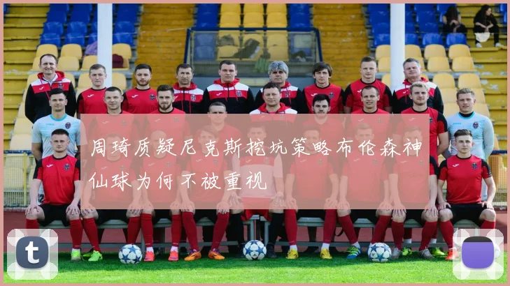 周琦质疑尼克斯挖坑策略布伦森神仙球为何不被重视