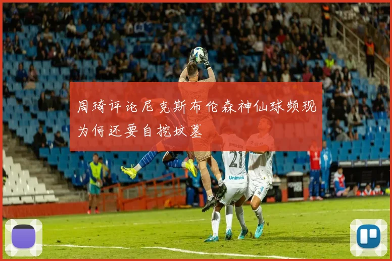 周琦评论尼克斯布伦森神仙球频现为何还要自挖坟墓