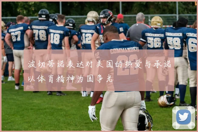 波切蒂诺表达对美国的热爱与承诺以体育精神为国争光