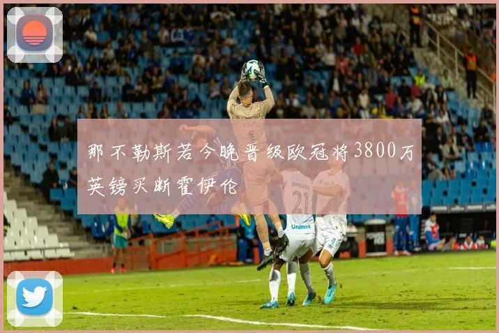 那不勒斯若今晚晋级欧冠将3800万英镑买断霍伊伦