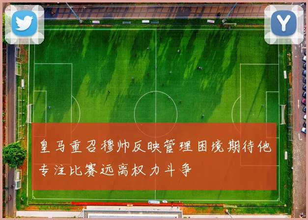 皇马重召穆帅反映管理困境期待他专注比赛远离权力斗争
