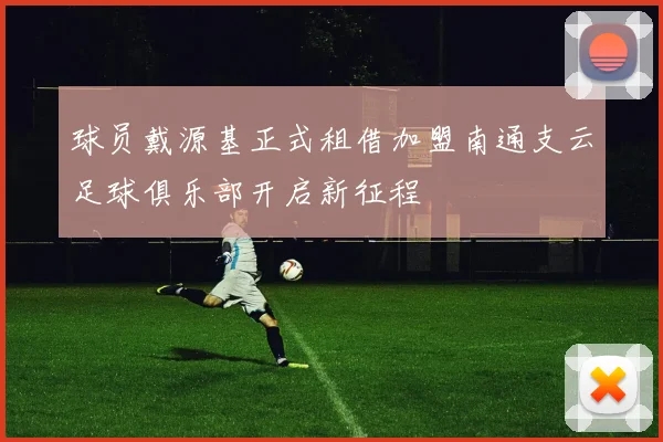 球员戴源基正式租借加盟南通支云足球俱乐部开启新征程