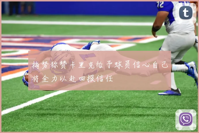 梅努称赞卡里克给予球员信心自己将全力以赴回报信任