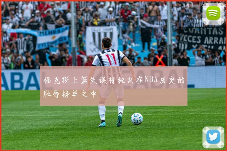 福克斯上篮失误将铭刻在NBA历史的耻辱榜单之中