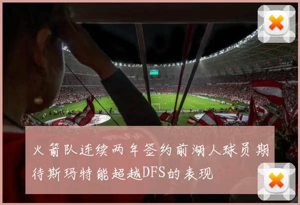 火箭队连续两年签约前湖人球员期待斯玛特能超越DFS的表现