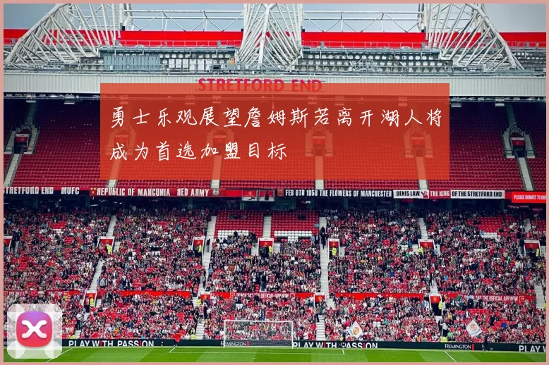 勇士乐观展望詹姆斯若离开湖人将成为首选加盟目标