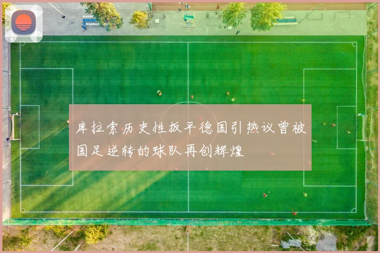 库拉索历史性扳平德国引热议曾被国足逆转的球队再创辉煌
